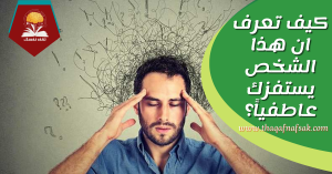 كيف تعرف ان هذا الشخص يستفزك عاطفياً