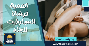 اهمية  فرشاة السيلوليت  للجلد