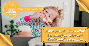 النظام الغذائي المناسب للأطفال الذين يعانون من إضطراب فرط الحركة و نقص الإنتباه ADHD