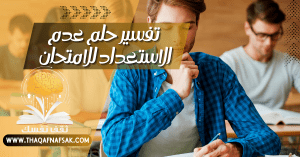 تفسير حلم عدم الاستعداد للامتحان