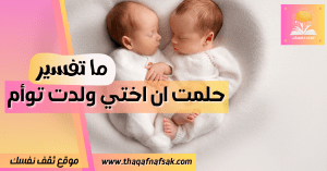 حلمت أن أختي ولدت توأم