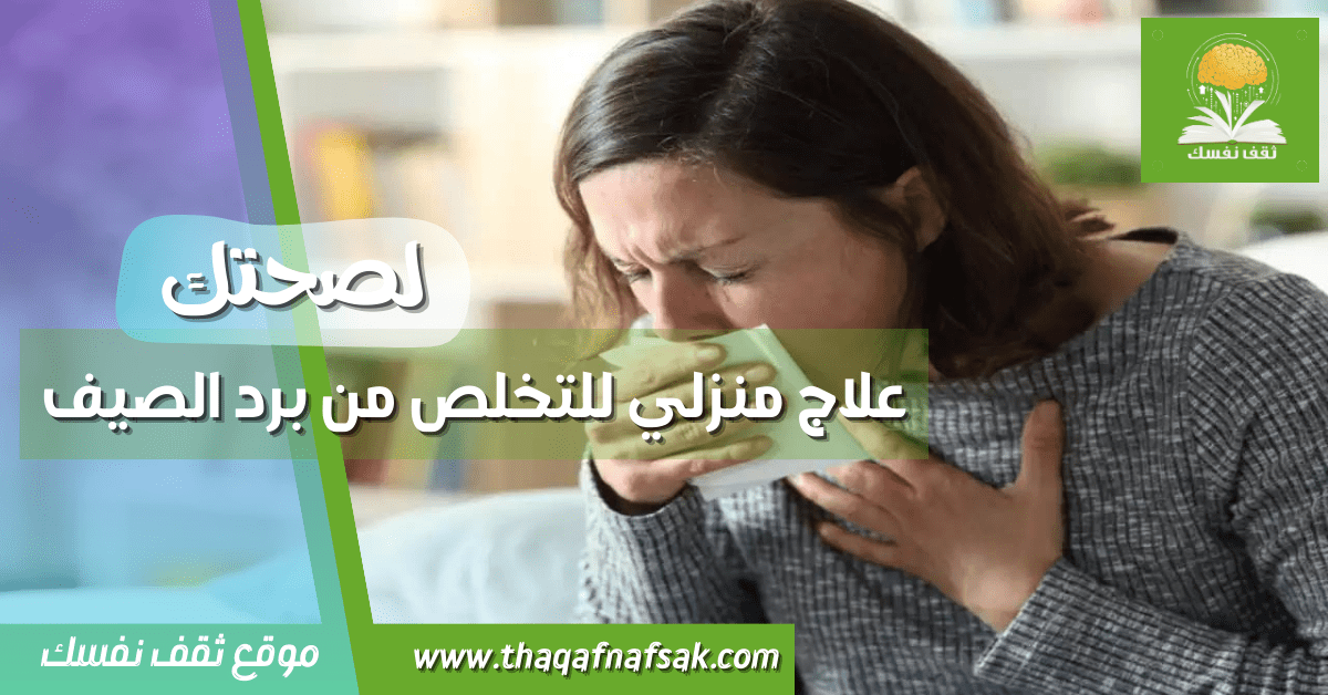 علاج منزلي للتخلص من برد الصيف